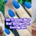 50 Trendy Blue Nail Designs on Instagram